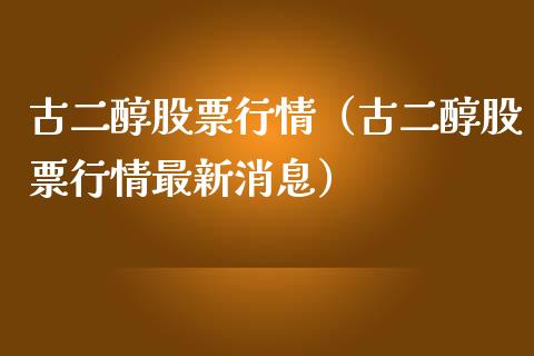 古二醇股票行情（古二醇股票行情最新消息）_https://www.apanben.com_股市指导_第1张