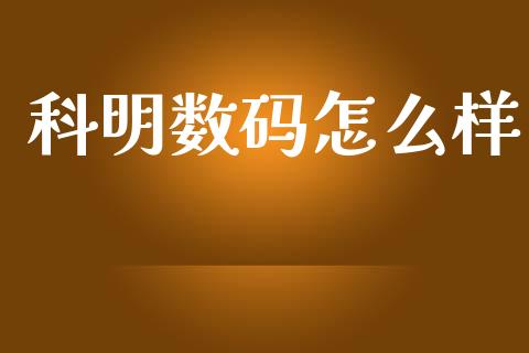 科明数码怎么样_https://www.apanben.com_国际财经_第1张
