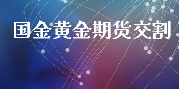 国金黄金期货交割_https://www.apanben.com_国际期货_第1张