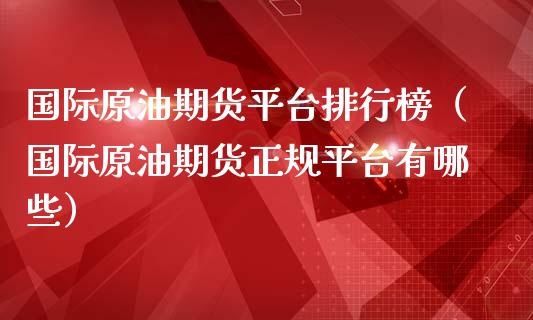 国际原油期货平台排行榜（国际原油期货正规平台有哪些）_https://www.apanben.com_期货学院_第1张