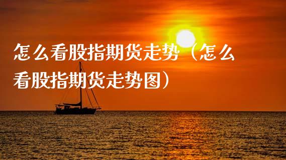 怎么看股指期货走势（怎么看股指期货走势图）_https://www.apanben.com_国际期货_第1张