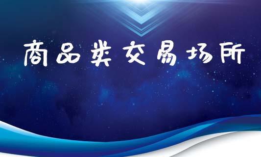 商品类交易场所_https://www.apanben.com_期货学院_第1张