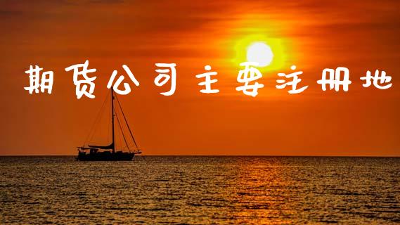 期货公司主要注册地_https://www.apanben.com_股市指导_第1张