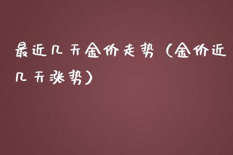最近几天金价走势（金价近几天涨势）_https://www.apanben.com_期货学院_第1张