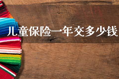 儿童保险一年交多少钱_https://www.apanben.com_国际期货_第1张