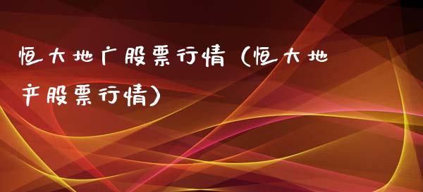 恒大地广股票行情（恒大地产股票行情）_https://www.apanben.com_股市分析_第1张