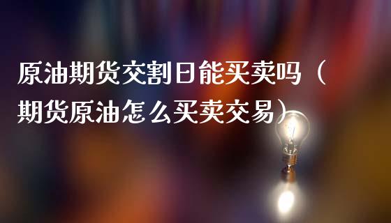 原油期货交割日能买卖吗（期货原油怎么买卖交易）_https://www.apanben.com_期货学院_第1张