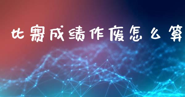 比赛成绩作废怎么算_https://www.apanben.com_股市分析_第1张