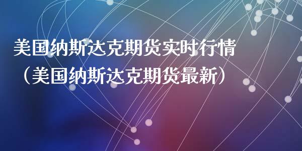 美国纳斯达克期货实时行情（美国纳斯达克期货最新）_https://www.apanben.com_期货学院_第1张