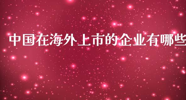 中国在海外上市的企业有哪些_https://www.apanben.com_国际财经_第1张