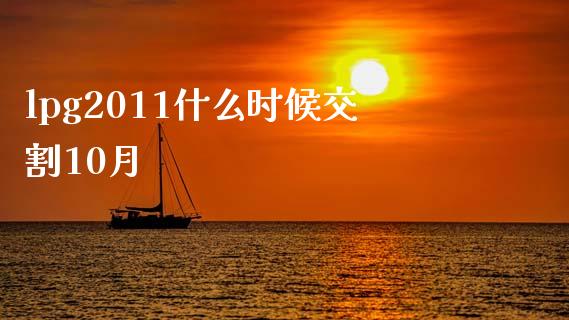 lpg2011什么时候交割10月_https://www.apanben.com_国际期货_第1张