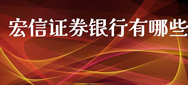 宏信证券银行有哪些_https://www.apanben.com_财经资讯_第1张