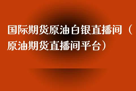国际期货原油白银直播间（原油期货直播间平台）_https://www.apanben.com_在线喊单_第1张