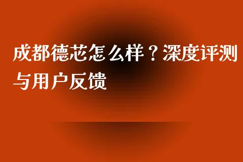 成都德芯怎么样？深度评测与用户反馈_https://www.apanben.com_股票怎么玩_第1张