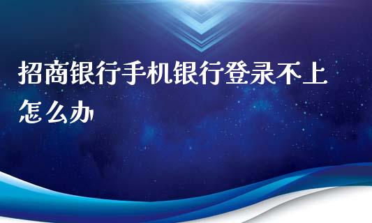 招商银行手机银行登录不上怎么办_https://www.apanben.com_财经资讯_第1张