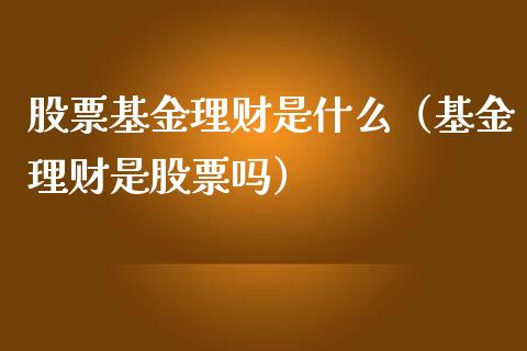 股票基金理财是什么（基金理财是股票吗）_https://www.apanben.com_国际财经_第1张