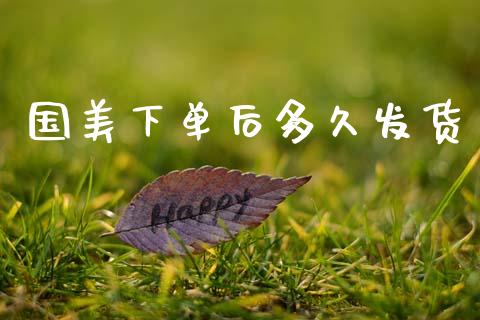 国美下单后多久发货_https://www.apanben.com_国际期货_第1张