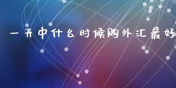 一天中什么时候购外汇最好_https://www.apanben.com_股市指导_第1张