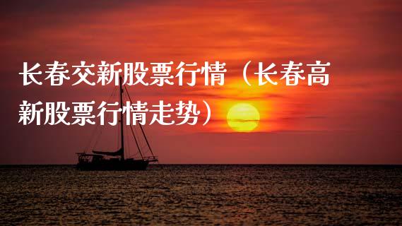长春交新股票行情（长春高新股票行情走势）_https://www.apanben.com_股票怎么玩_第1张
