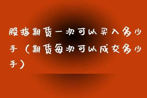 股指期货一次可以买入多少手（期货每次可以成交多少手）_https://www.apanben.com_期货学院_第1张
