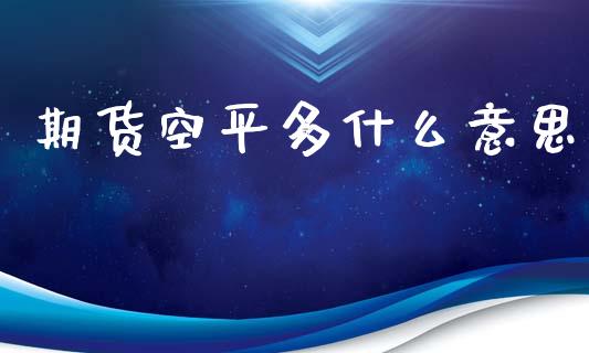 期货空平多什么意思_股市指导_第1张_安贝财经网 期货空平多什么意思_https://www.apanben.com_股市指导_第1张