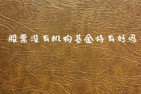 股票没有机构基金持有好吗_https://www.apanben.com_国际期货_第1张