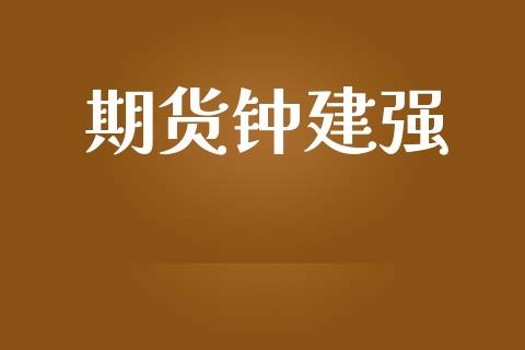 期货钟建强_https://www.apanben.com_财经资讯_第1张