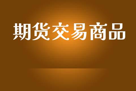 期货交易商品_https://www.apanben.com_股市指导_第1张
