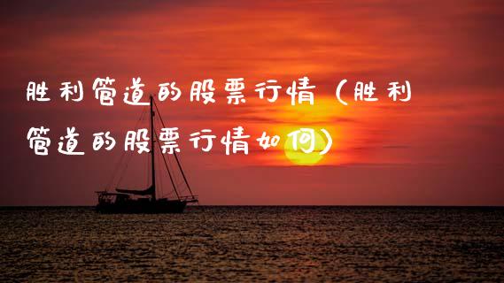 胜利管道的股票行情（胜利管道的股票行情如何）_https://www.apanben.com_股票怎么玩_第1张