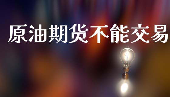 原油期货不能交易_https://www.apanben.com_在线喊单_第1张