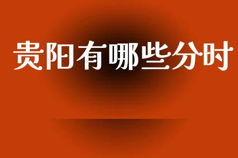 贵阳有哪些分时_https://www.apanben.com_国际财经_第1张
