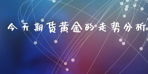 今天期货黄金的走势分析_https://www.apanben.com_国际期货_第1张
