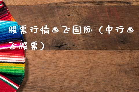 股票行情西飞国际（中行西飞股票）_https://www.apanben.com_股市分析_第1张