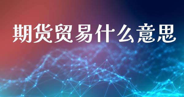 期货贸易什么意思_https://www.apanben.com_股市指导_第1张