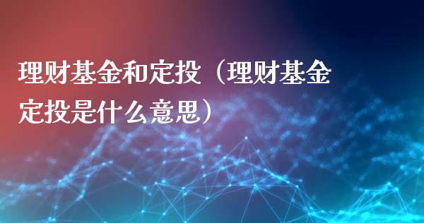理财基金和定投（理财基金定投是什么意思）_https://www.apanben.com_财经资讯_第1张