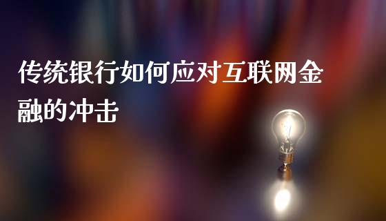 传统银行如何应对互联网金融的冲击_https://www.apanben.com_国际期货_第1张