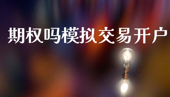 期权吗模拟交易开户_https://www.apanben.com_在线喊单_第1张