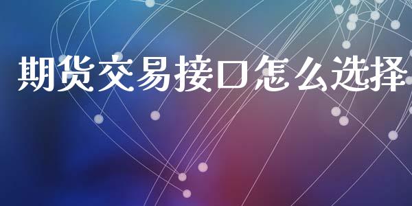 期货交易接口怎么选择_https://www.apanben.com_股票怎么玩_第1张