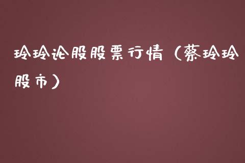玲玲论股股票行情（蔡玲玲股市）_https://www.apanben.com_股市指导_第1张