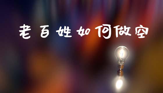 老百姓如何做空_https://www.apanben.com_股市分析_第1张