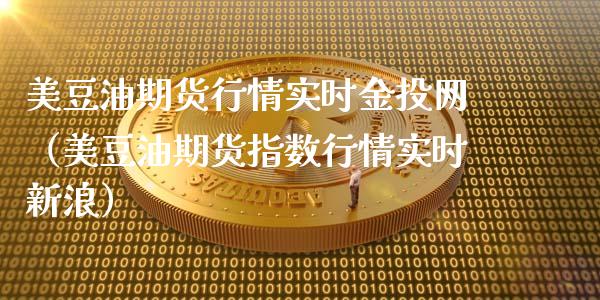 美豆油期货行情实时金投网（美豆油期货指数行情实时新浪）_https://www.apanben.com_国际期货_第1张