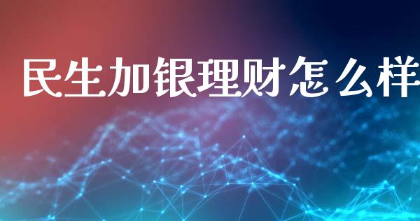 民生加银理财怎么样_https://www.apanben.com_国际财经_第1张