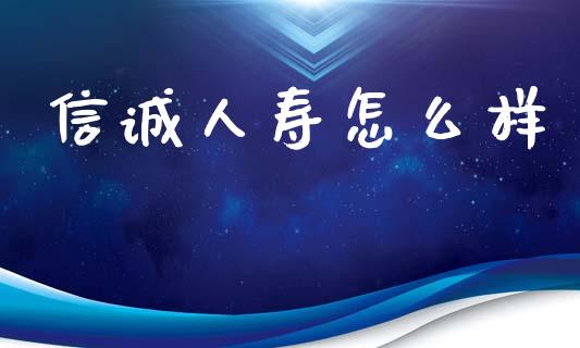 信诚人寿怎么样_https://www.apanben.com_国际期货_第1张