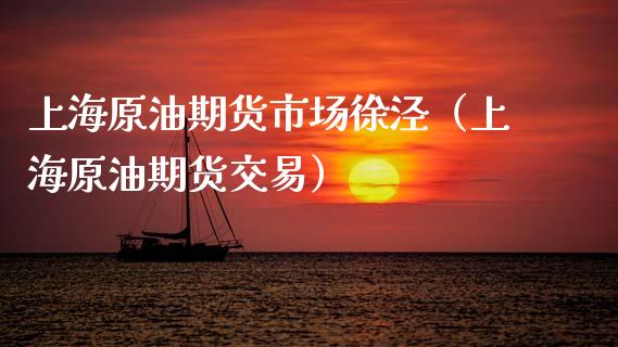 上海原油期货市场徐泾（上海原油期货交易）_https://www.apanben.com_国际期货_第1张
