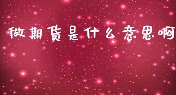 做期货是什么意思啊_https://www.apanben.com_股票怎么玩_第1张