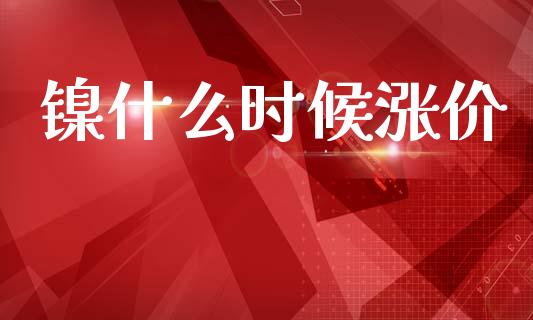 镍什么时候涨价_https://www.apanben.com_股票怎么玩_第1张