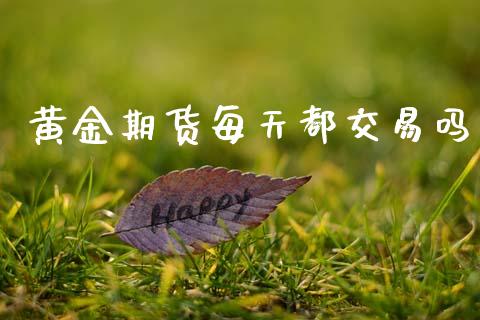 黄金期货每天都交易吗_https://www.apanben.com_期货学院_第1张