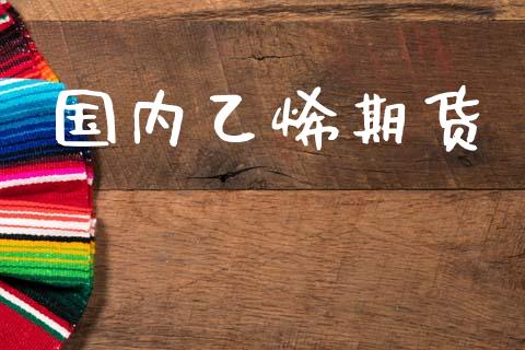 国内乙烯期货_https://www.apanben.com_股市分析_第1张