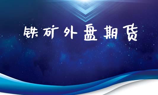 铁矿外盘期货_https://www.apanben.com_股市分析_第1张
