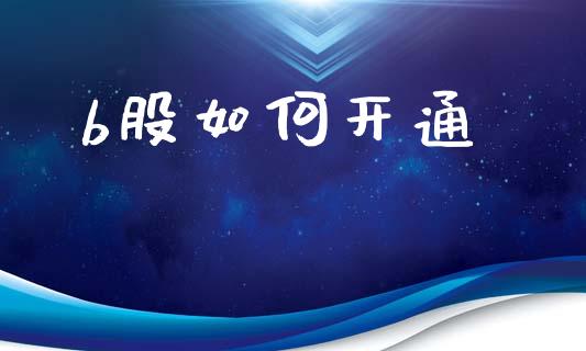 b股如何开通_https://www.apanben.com_国际期货_第1张